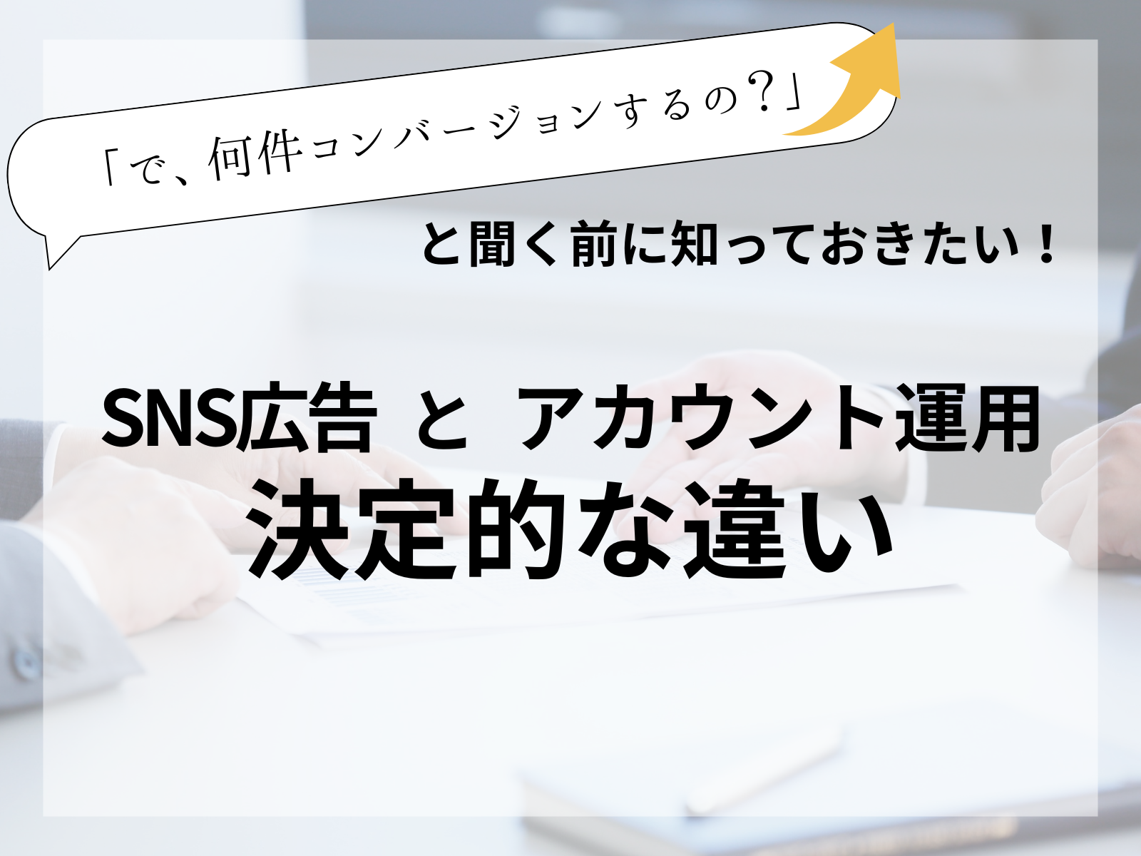 「で、何件コンバージョンするの？」と聞く前に知っておきたい、SNS広告とアカウント運用の決定的な違い