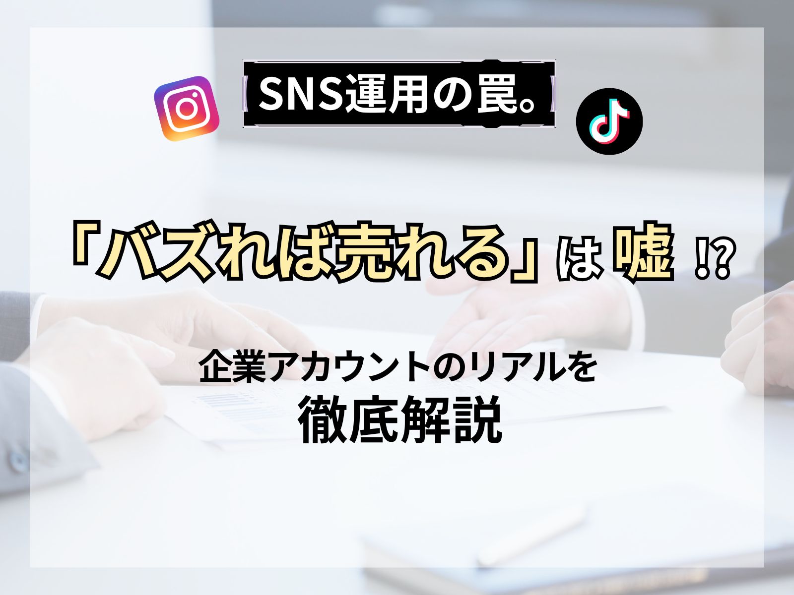 SNS運用の罠。「バズれば売れる」は嘘！？　企業アカウントのリアルを徹底解説